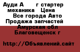 Ауди А4 1995г стартер 1,6adp механика › Цена ­ 2 500 - Все города Авто » Продажа запчастей   . Амурская обл.,Благовещенск г.